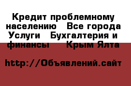 Кредит проблемному населению - Все города Услуги » Бухгалтерия и финансы   . Крым,Ялта